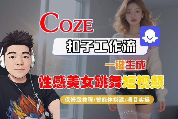 Coze扣子工作流一键生成性感美女跳舞短视频，保姆级教程-智能体搭建-项目实操