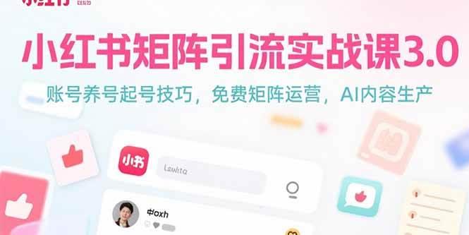 小红书矩阵引流实战课3.0：账号养号起号技巧，免裴矩阵运营，AI内容生产