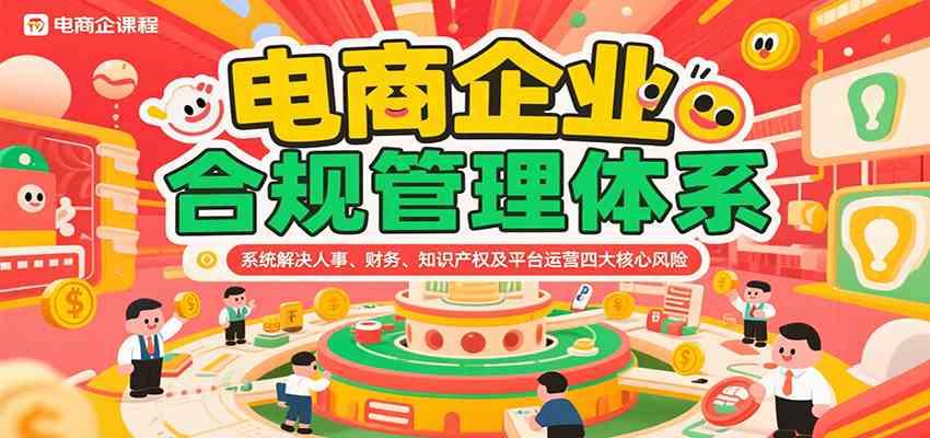 电商企业合规管理体系，系统解决人事、财务、知识产权及平台运营四大核心风险