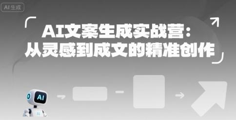 AI文案生成实战营：从灵感到成文的精准创作
