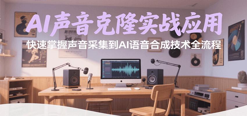 AI声音克隆实战应用，快速掌握声音采集到AI语音合成技术全流程
