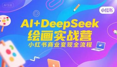 AI+DeepSeek绘画实战营，小红书商业变现全流程