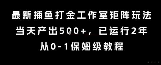 最新捕鱼打金工作室矩阵玩法，当天产出5张+，已运行2年，从0-1保姆级教程【揭秘】