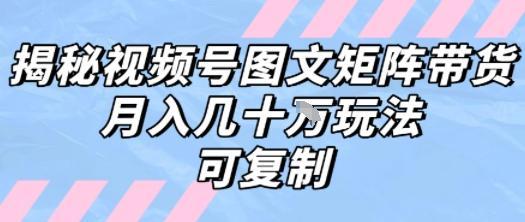 解密视频号图文矩阵带货，月入几个W的打法，可复制