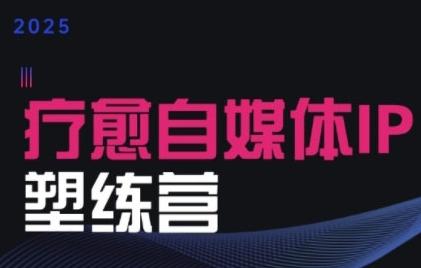 2025治愈自媒体IP训练营，专为疗愈领域从业者打造
