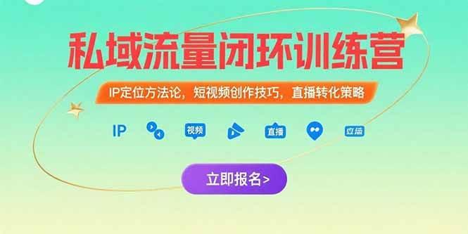 私域流量闭环训练营：IP定位方法论，短视频创作技巧，直播转化策略