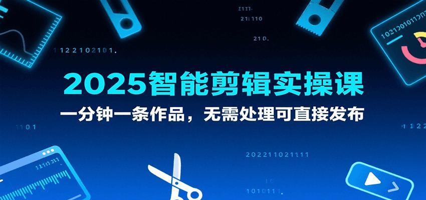 2025智能剪辑实操课，一分钟一条作品，无需处理可直接发布