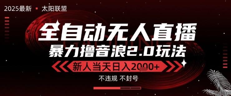 太阳联盟-最新独家2.0技术抖音无人直播撸音浪，黑科技全自动运行，低门槛，新手当天日入2k+【揭秘】