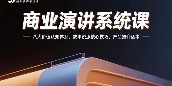 商业演讲系统课：八大价值认知体系，故事说服核心技巧，产品推介话术