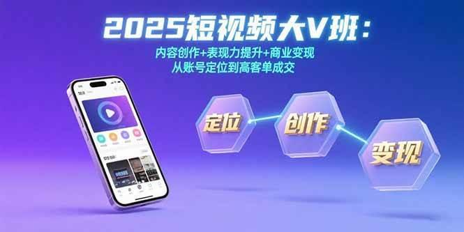 2025短视频大V班：内容创作+表现力提升+商业变现 从账号定位到高客单成交
