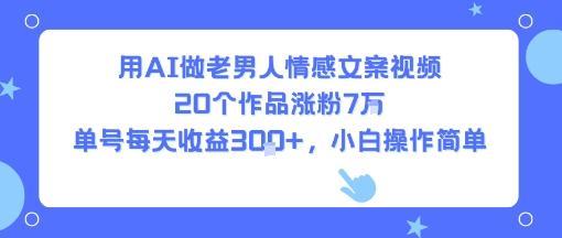 用AI做老男人情感文案视频，20个作品涨粉7W，单号每天收益3张+，小白操作简单
