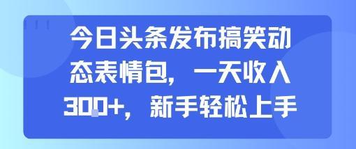 今日头条发布搞笑动态表情包，一天收入3张+，新手轻松上手