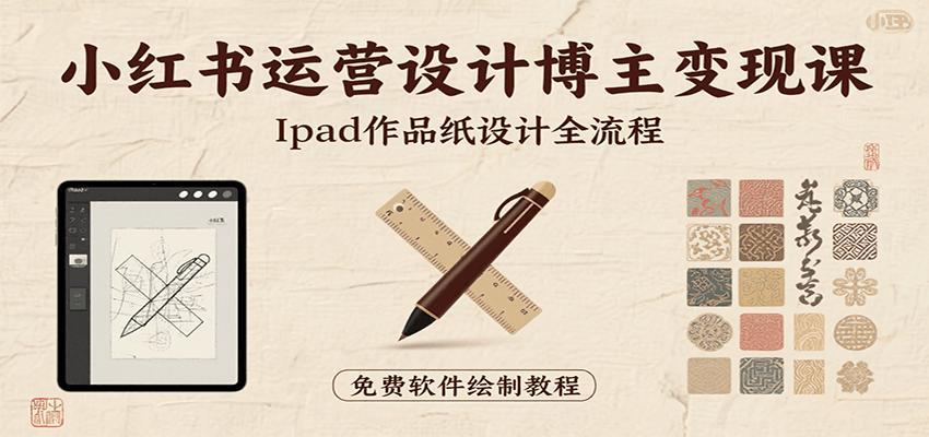 小红书运营设计博主变现课：iPad 上手作品纸设计，含全流程及细节技巧，避坑少绕路