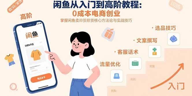 闲鱼从入门到高阶教程：0成本电商创业，掌握闲鱼卖货核心方法论与实战技巧