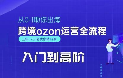 OZON入门到高阶全流程，从0-1助你出海，跨境ozon运营全流程