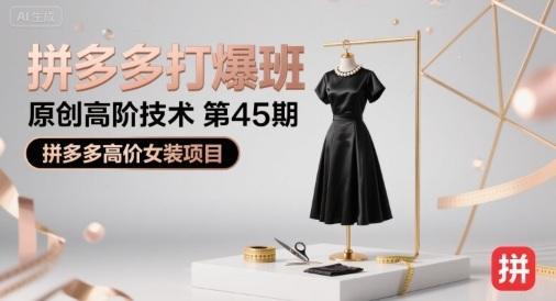 拼多多打爆班原创高阶技术第45期，拼多多高价女装项目