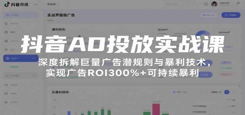 抖音AD投放实战课，深度拆解巨量广告潜规则与暴利技术，实现广告ROI300%+可持续暴利