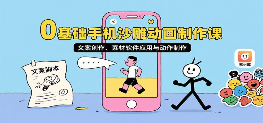 0基础手机沙雕动画制作课，文案创作、素材软件应用与动作制作